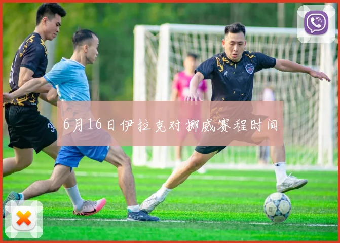 6月16日伊拉克对挪威赛程时间