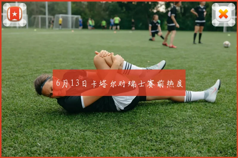 6月13日卡塔尔对瑞士赛前热度