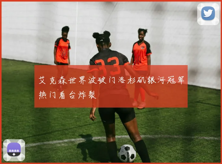 艾克森世界波破门洛杉矶银河冠军热门看台炸裂