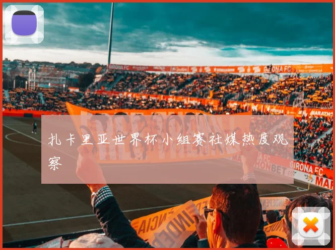 扎卡里亚世界杯小组赛社媒热度观察