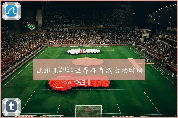 让雅克2026世界杯首战出场时间