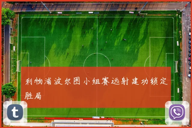 利物浦波尔图小组赛远射建功锁定胜局