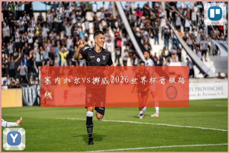塞内加尔vs挪威2026世界杯晋级路线