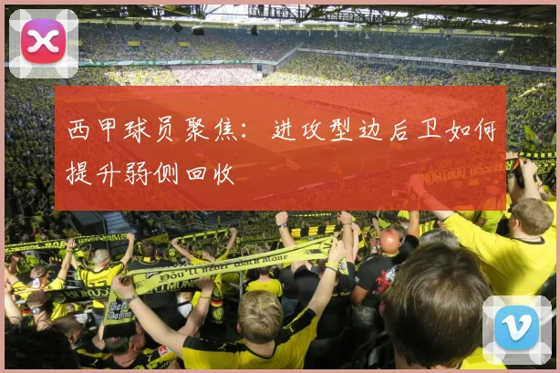 西甲球员聚焦：进攻型边后卫如何提升弱侧回收