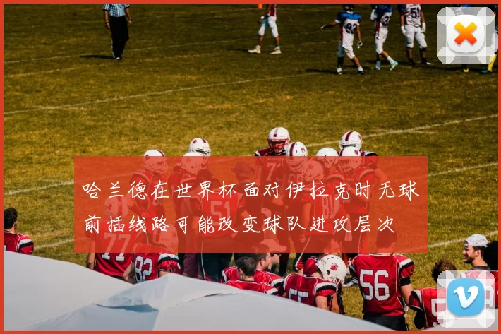 哈兰德在世界杯面对伊拉克时无球前插线路可能改变球队进攻层次