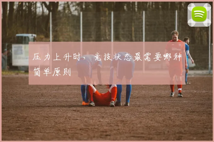 压力上升时，竞技状态最需要哪种简单原则