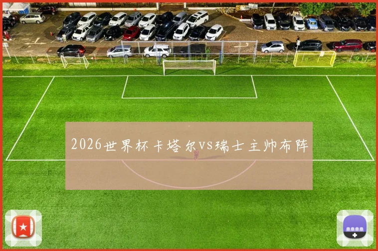 2026世界杯卡塔尔vs瑞士主帅布阵