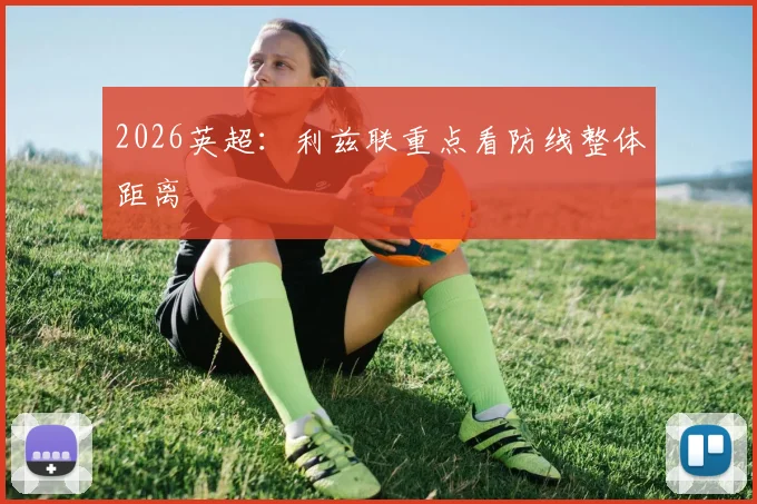 2026英超：利兹联重点看防线整体距离