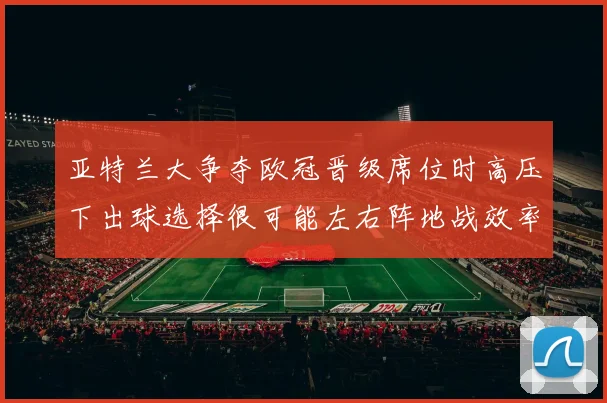 亚特兰大争夺欧冠晋级席位时高压下出球选择很可能左右阵地战效率