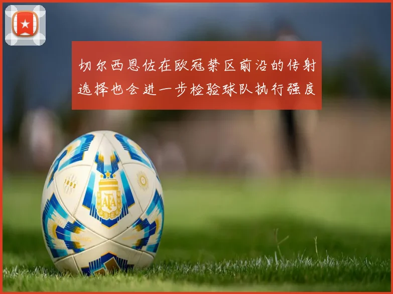 切尔西恩佐在欧冠禁区前沿的传射选择也会进一步检验球队执行强度