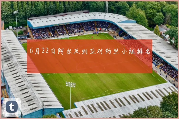 6月22日阿尔及利亚对约旦小组排名