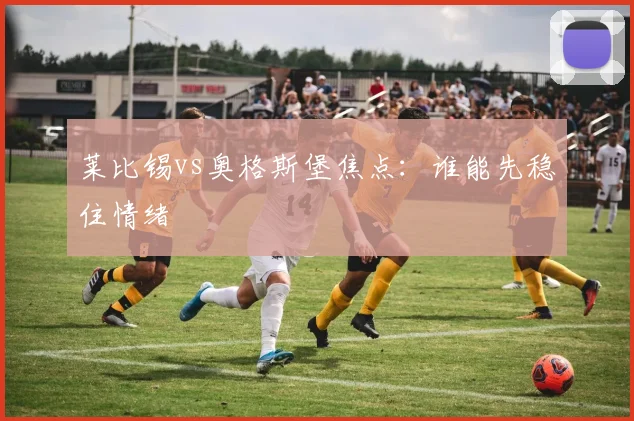 莱比锡vs奥格斯堡焦点：谁能先稳住情绪