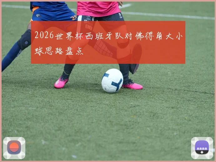 2026世界杯西班牙队对佛得角大小球思路盘点
