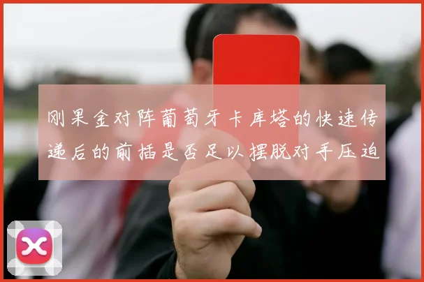 刚果金对阵葡萄牙卡库塔的快速传递后的前插是否足以摆脱对手压迫