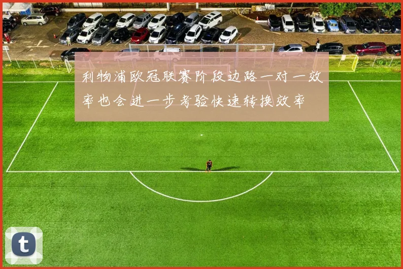 利物浦欧冠联赛阶段边路一对一效率也会进一步考验快速转换效率