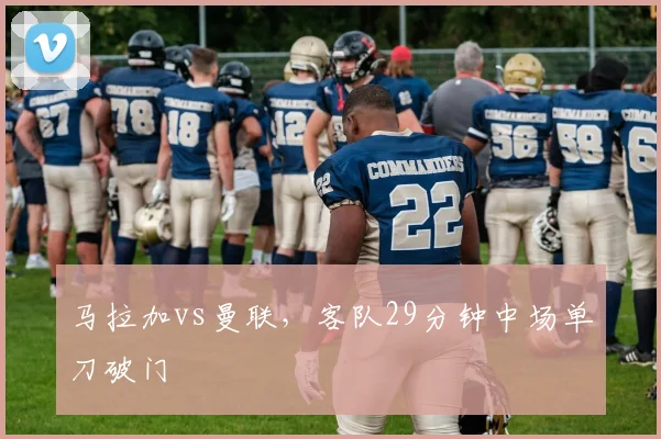 马拉加vs曼联,客队29分钟中场单刀破门