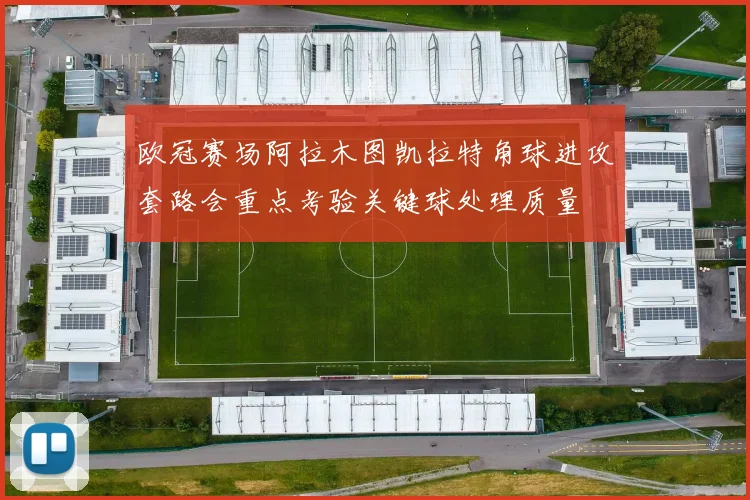 欧冠赛场阿拉木图凯拉特角球进攻套路会重点考验关键球处理质量